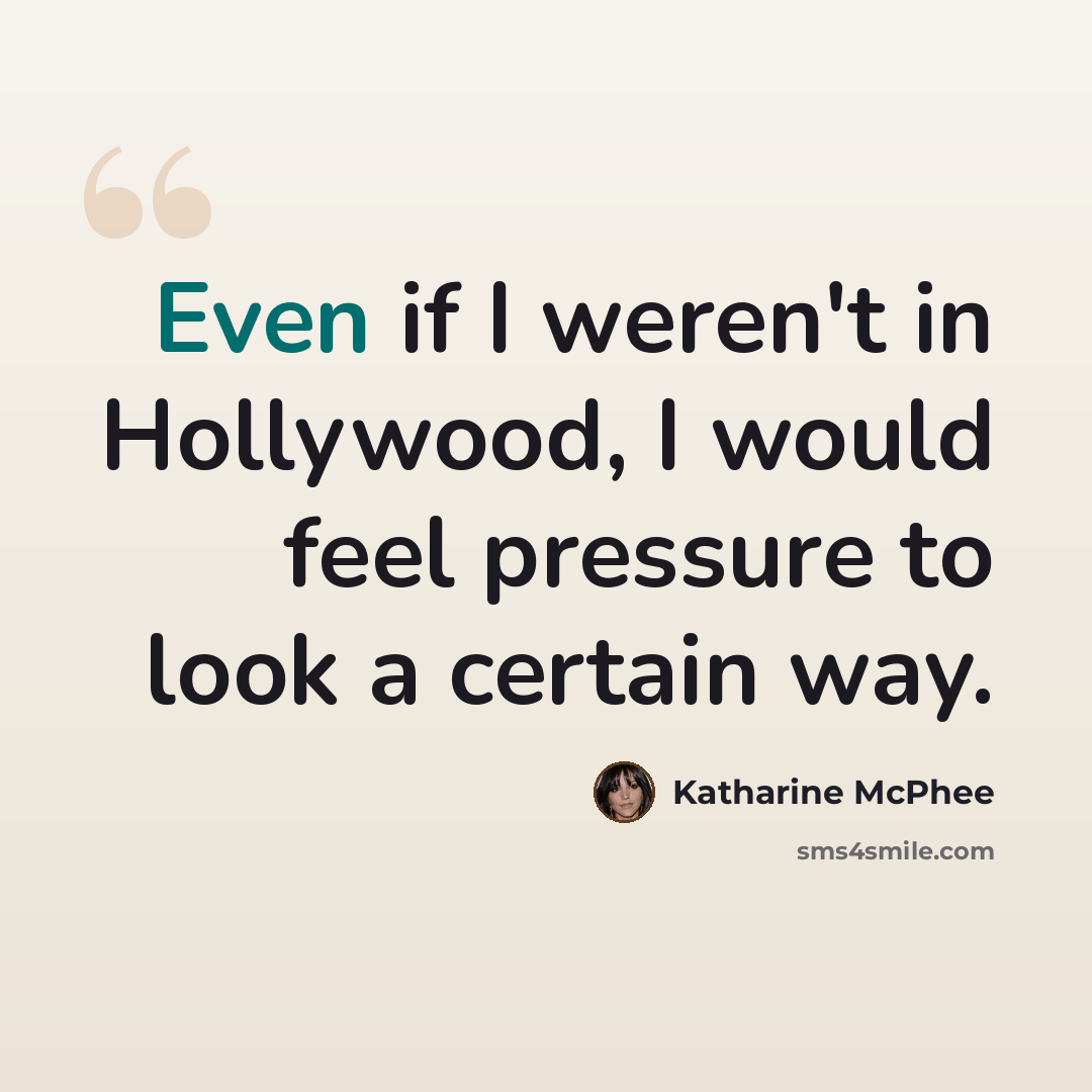 “Even if I weren't in Hollywood, I would feel pressure to look a certain way.” quote by Katharine McPhee