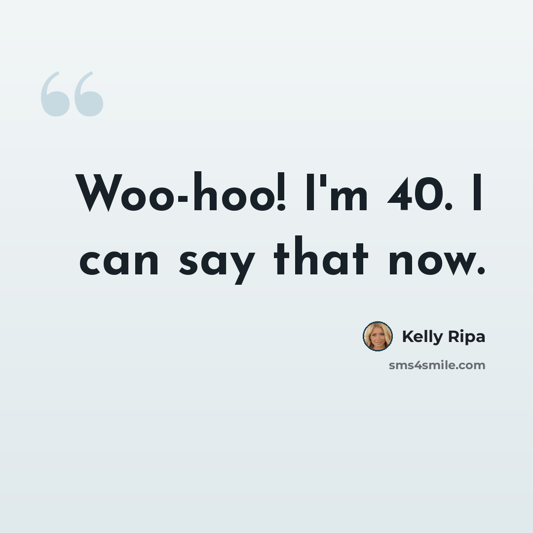 “Woo-hoo! I'm 40. I can say that now.” quote by Kelly Ripa