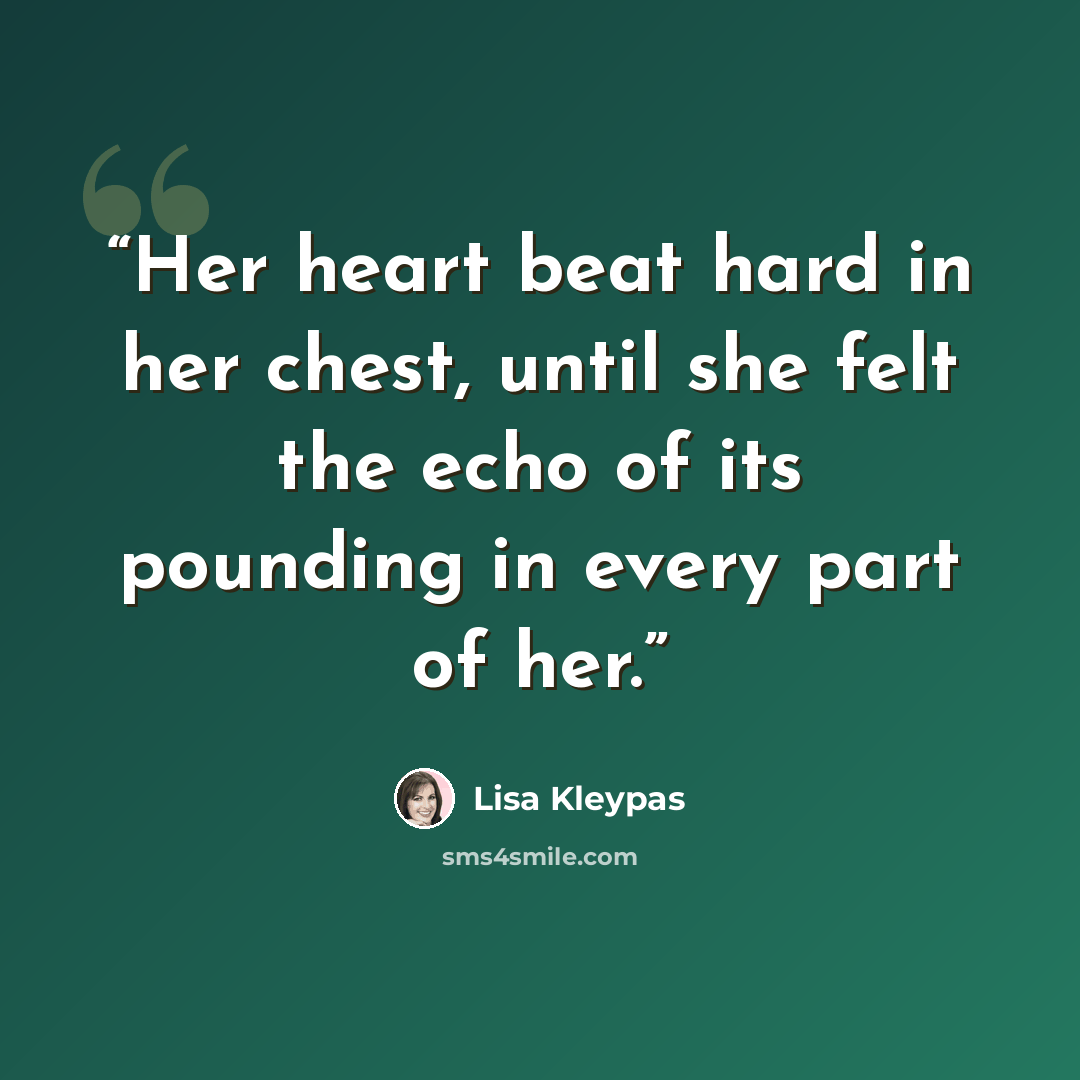 “Her heart beat hard in her chest, until she felt the echo of its pounding in every part of her.” quote by Lisa Kleypas