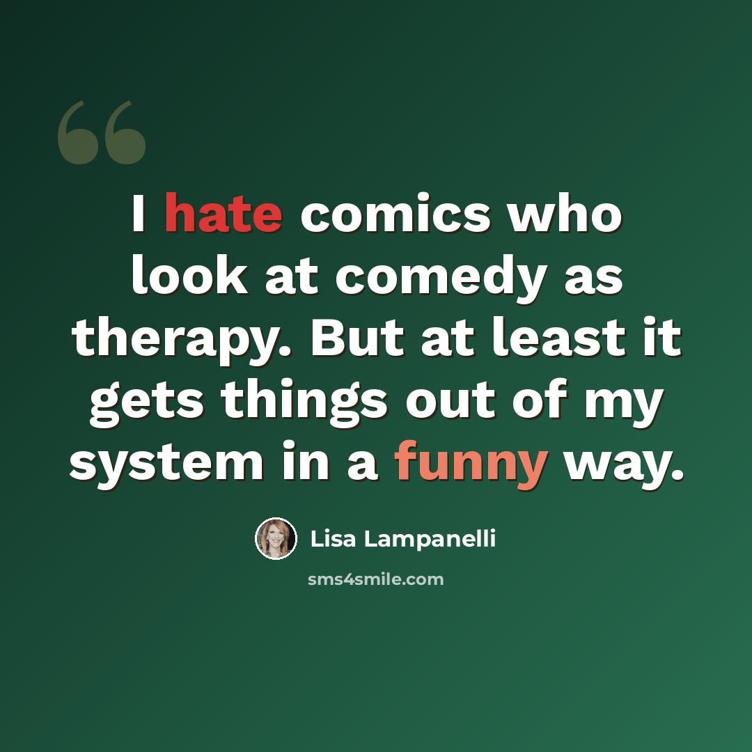 “I hate comics who look at comedy as therapy. But at least it gets things out of my system in a funny way.” quote by Lisa Lampanelli