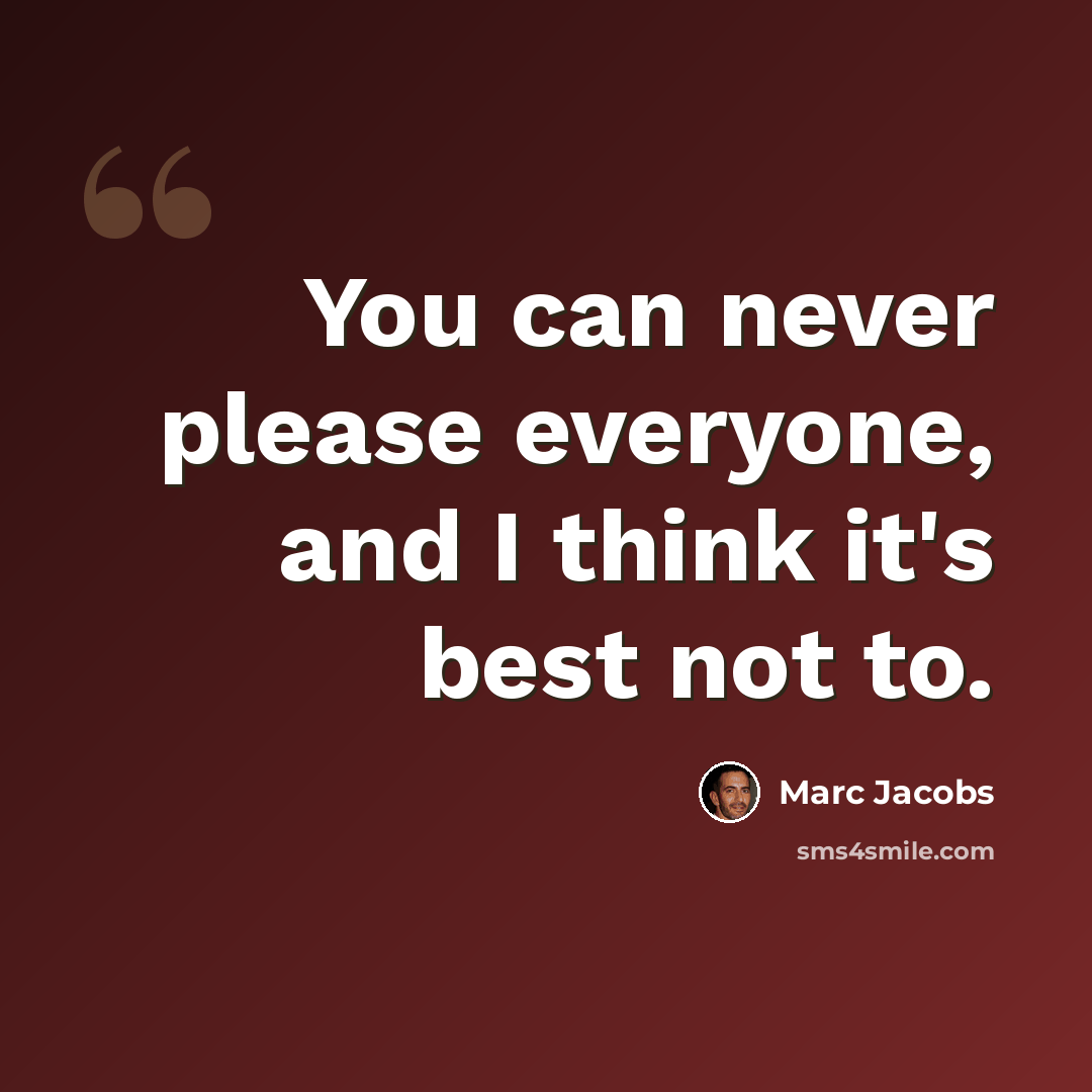 “You can never please everyone, and I think it's best not to.” quote by Marc Jacobs