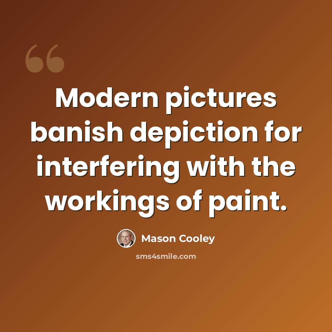 “Modern pictures banish depiction for interfering with the workings of paint.” quote by Mason Cooley