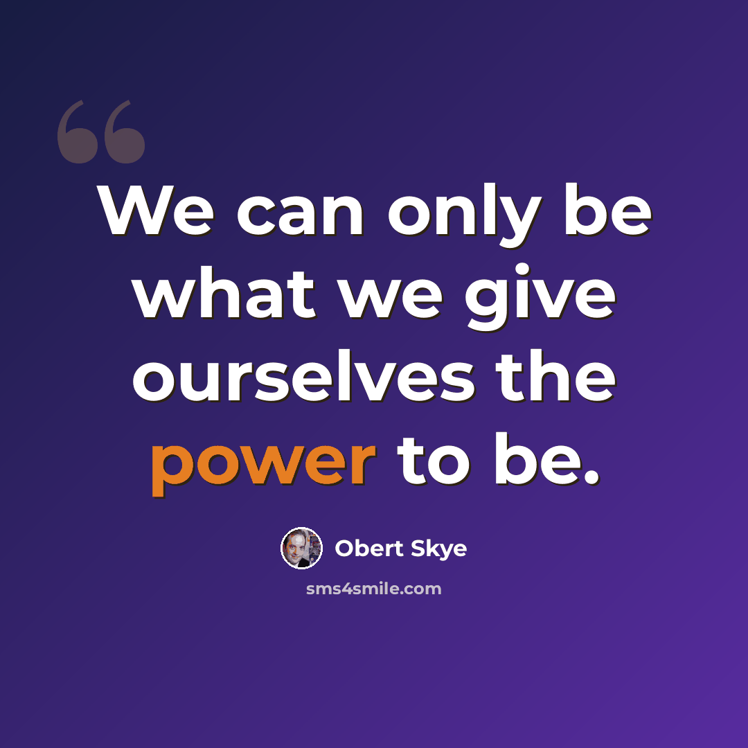 “We can only be what we give ourselves the power to be.” quote by Obert Skye