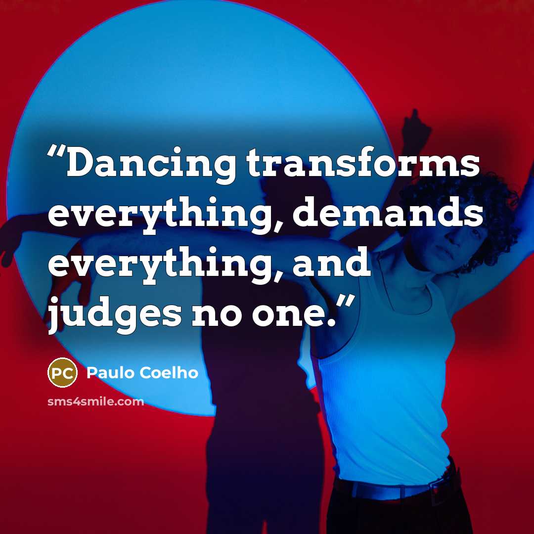 “Dancing transforms everything, demands everything, and judges no one.” quote by Paulo Coelho