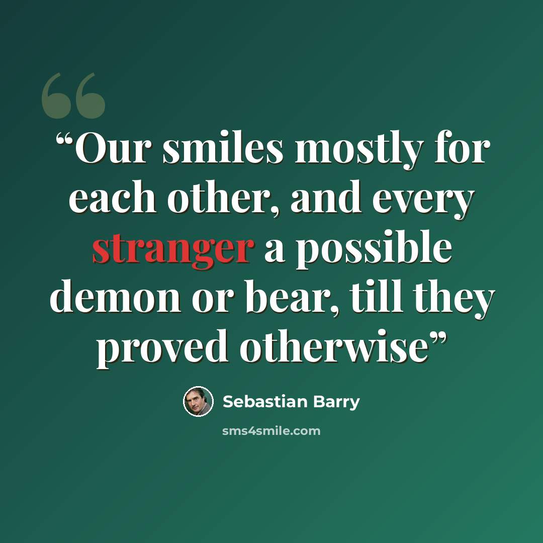“Our smiles mostly for each other, and every stranger a possible demon or bear, till they proved otherwise” quote by Sebastian Barry