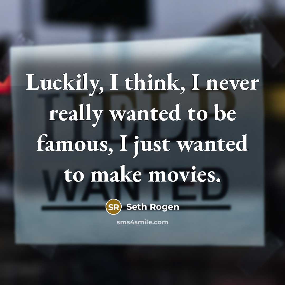 “Luckily, I think, I never really wanted to be famous, I just wanted to make movies.” quote by Seth Rogen