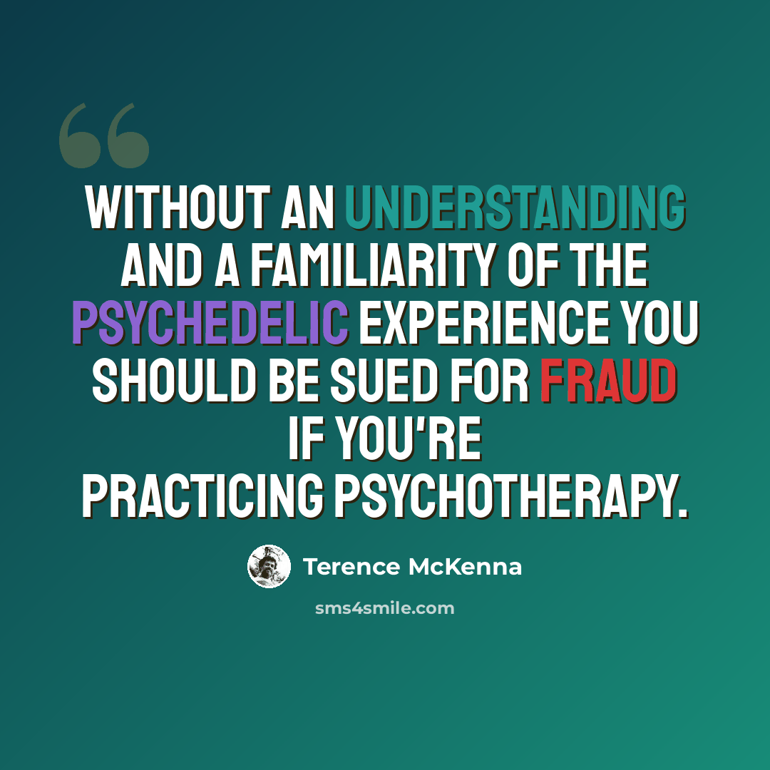 “Without an understanding and a familiarity of the psychedelic experience you should be sued for fraud if you're practicing psychotherapy.” quote by Terence McKenna