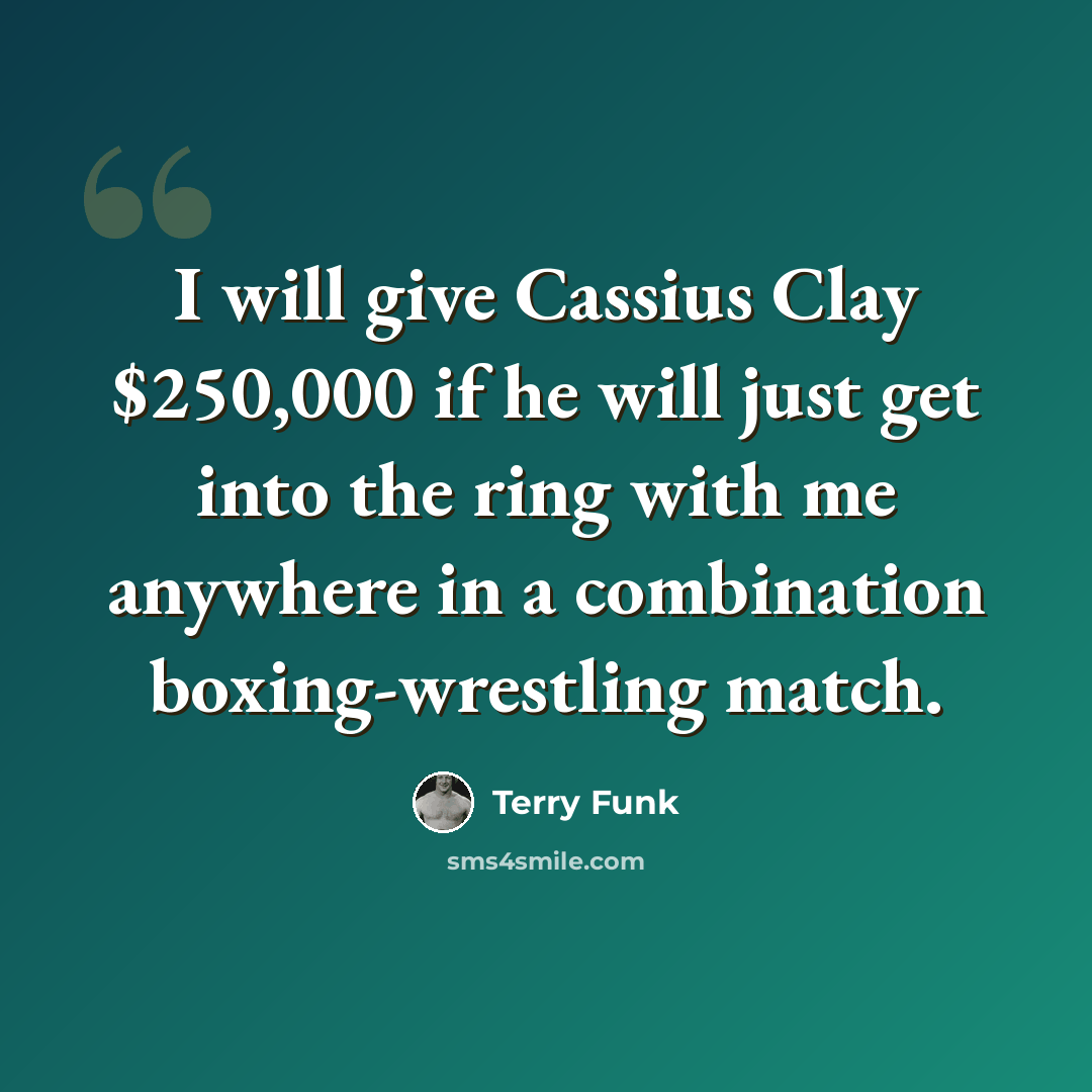 “I will give Cassius Clay $250,000 if he will just get into the ring with me anywhere in a combination boxing-wrestling match.” quote by Terry Funk
