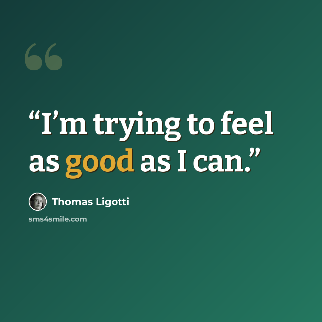 “I’m trying to feel as good as I can.” quote by Thomas Ligotti