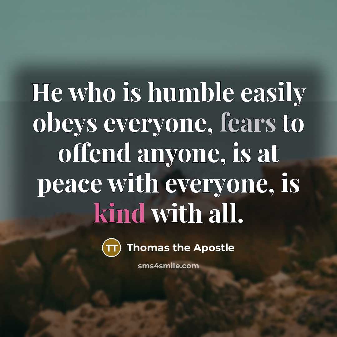 “He who is humble easily obeys everyone, fears to offend anyone, is at peace with everyone, is kind with all.” quote by Thomas the Apostle