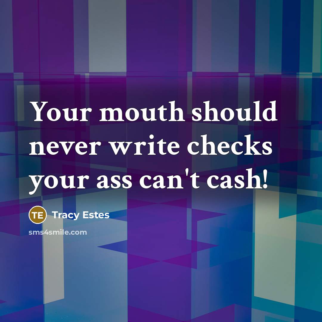 “Your mouth should never write checks your ass can't cash!” quote by Tracy Estes