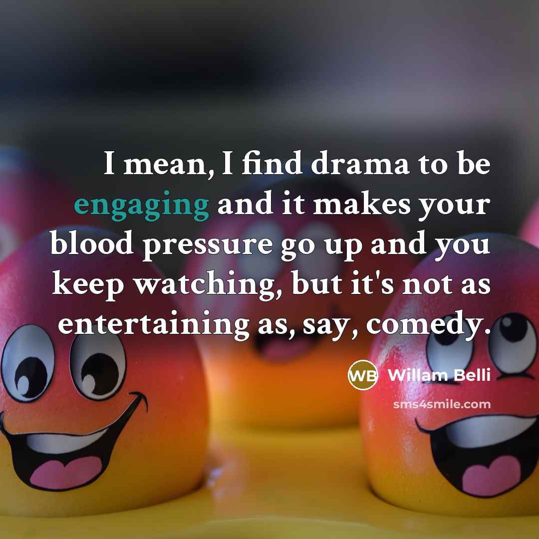 “I mean, I find drama to be engaging and it makes your blood pressure go up and you keep watching, but it's not as entertaining as, say, comedy.” quote by Willam Belli