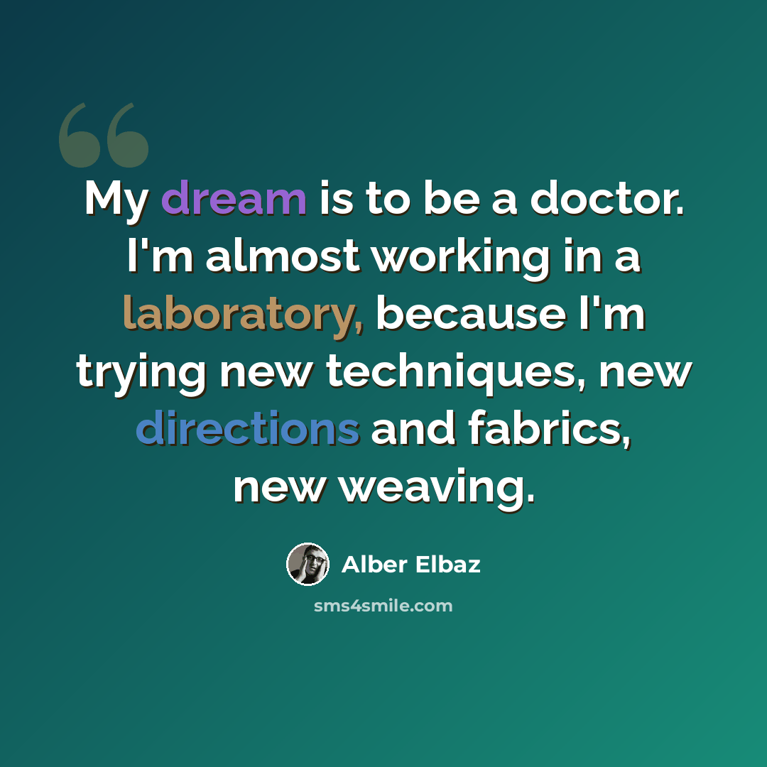 “My dream is to be a doctor. I'm almost working in a laboratory, because I'm trying new techniques, new directions and fabrics, new weaving.” quote by Alber Elbaz