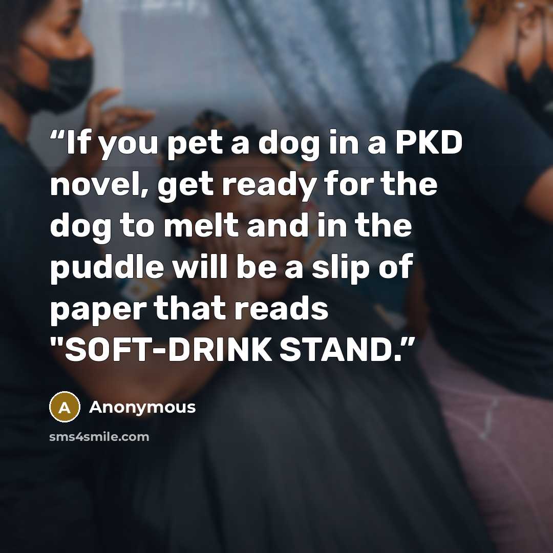 “If you pet a dog in a PKD novel, get ready for the dog to melt and in the puddle will be a slip of paper that reads "SOFT-DRINK STAND.” quote by Anonymous