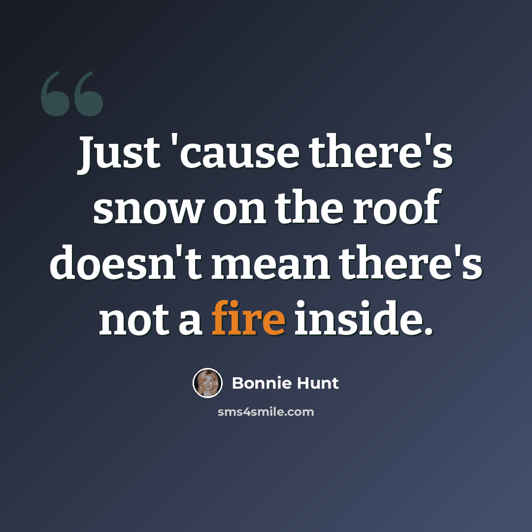 “Just 'cause there's snow on the roof doesn't mean there's not a fire inside.” quote by Bonnie Hunt