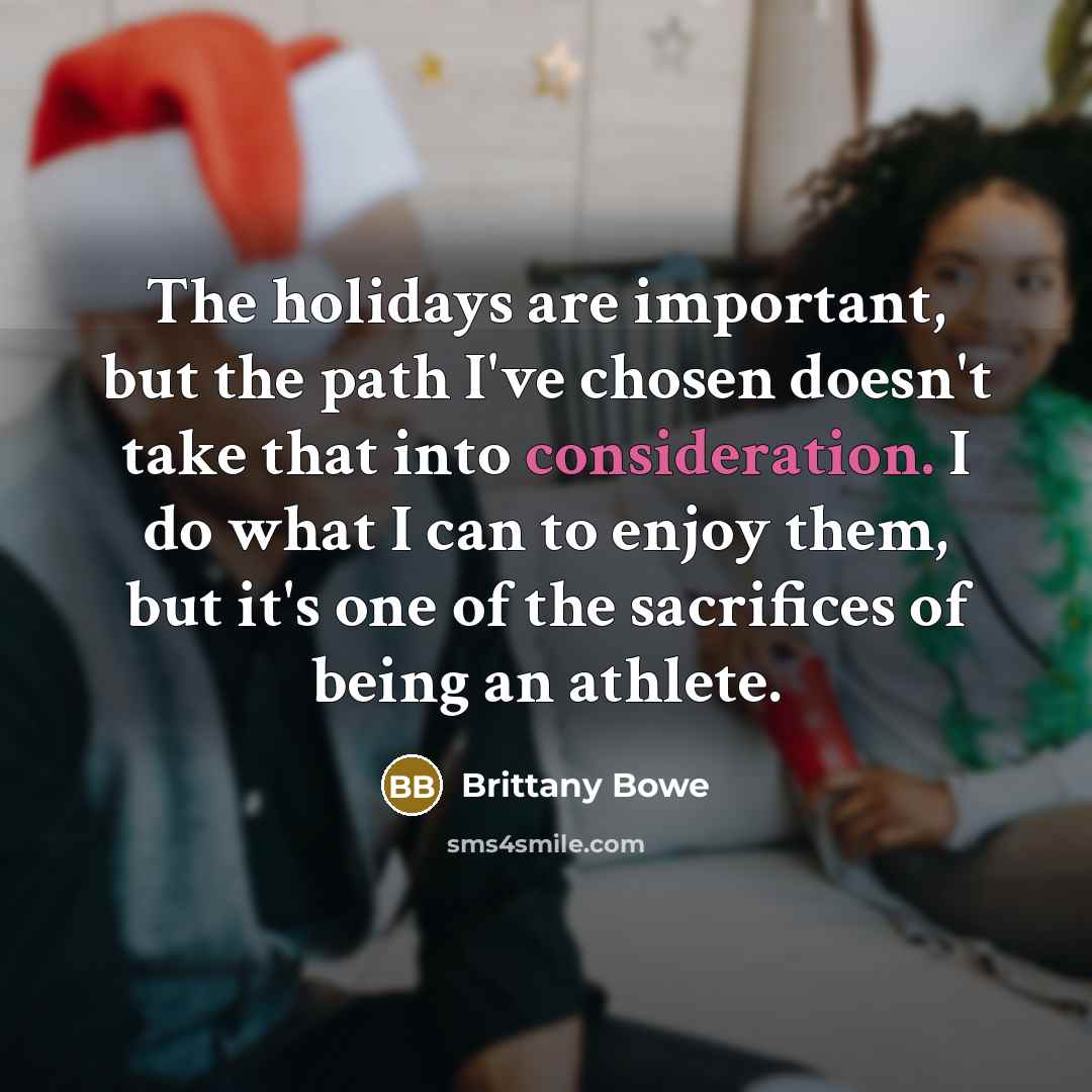 “The holidays are important, but the path I've chosen doesn't take that into consideration. I do what I can to enjoy them, but it's one of the sacrifices of being an athlete.” quote by Brittany Bowe