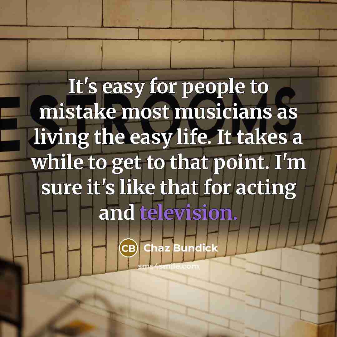 “It's easy for people to mistake most musicians as living the easy life. It takes a while to get to that point. I'm sure it's like that for acting and television.” quote by Chaz Bundick