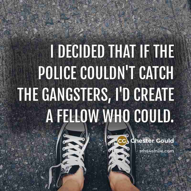 “I decided that if the police couldn't catch the gangsters, I'd create a fellow who could.” quote by Chester Gould