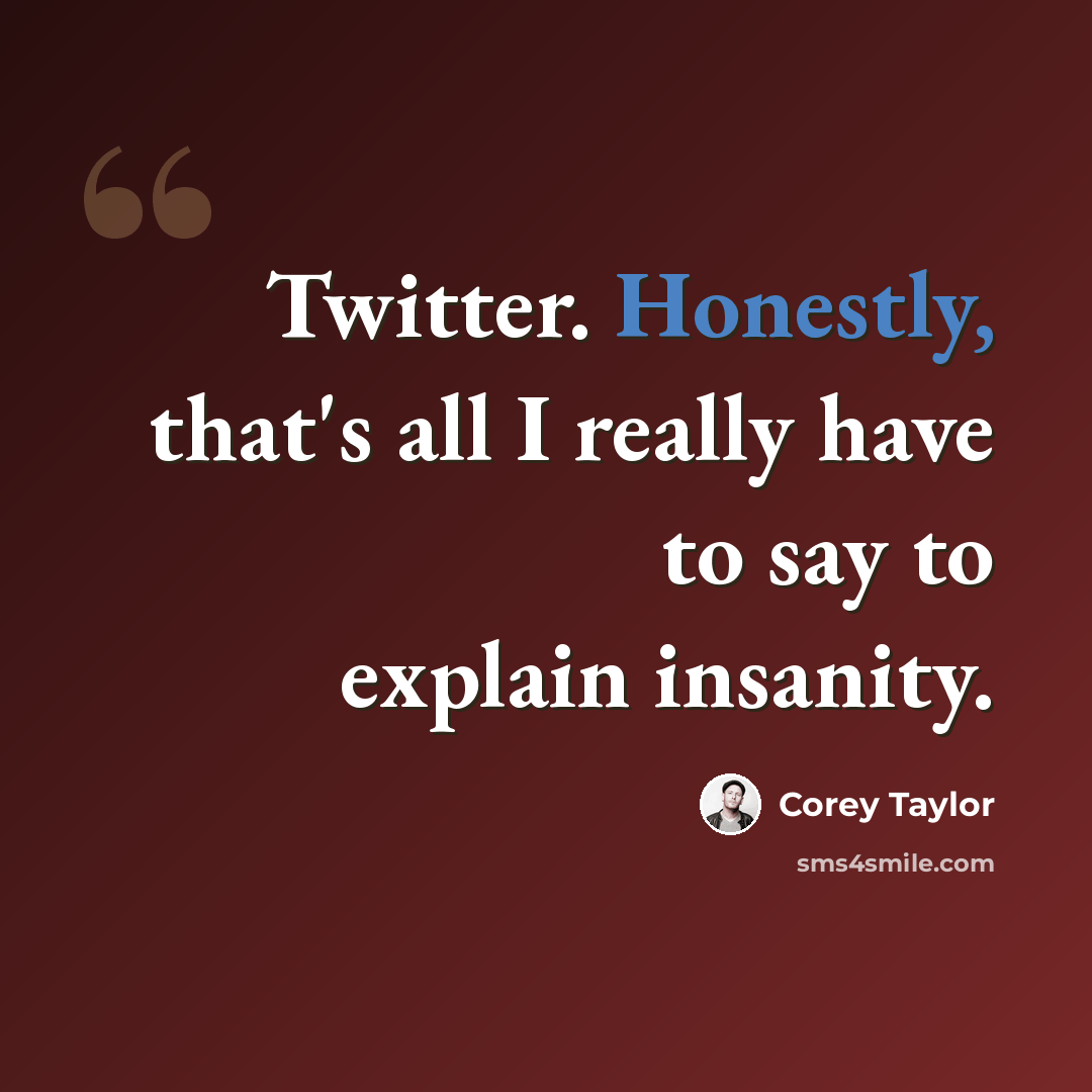 “Twitter. Honestly, that's all I really have to say to explain insanity.” quote by Corey Taylor