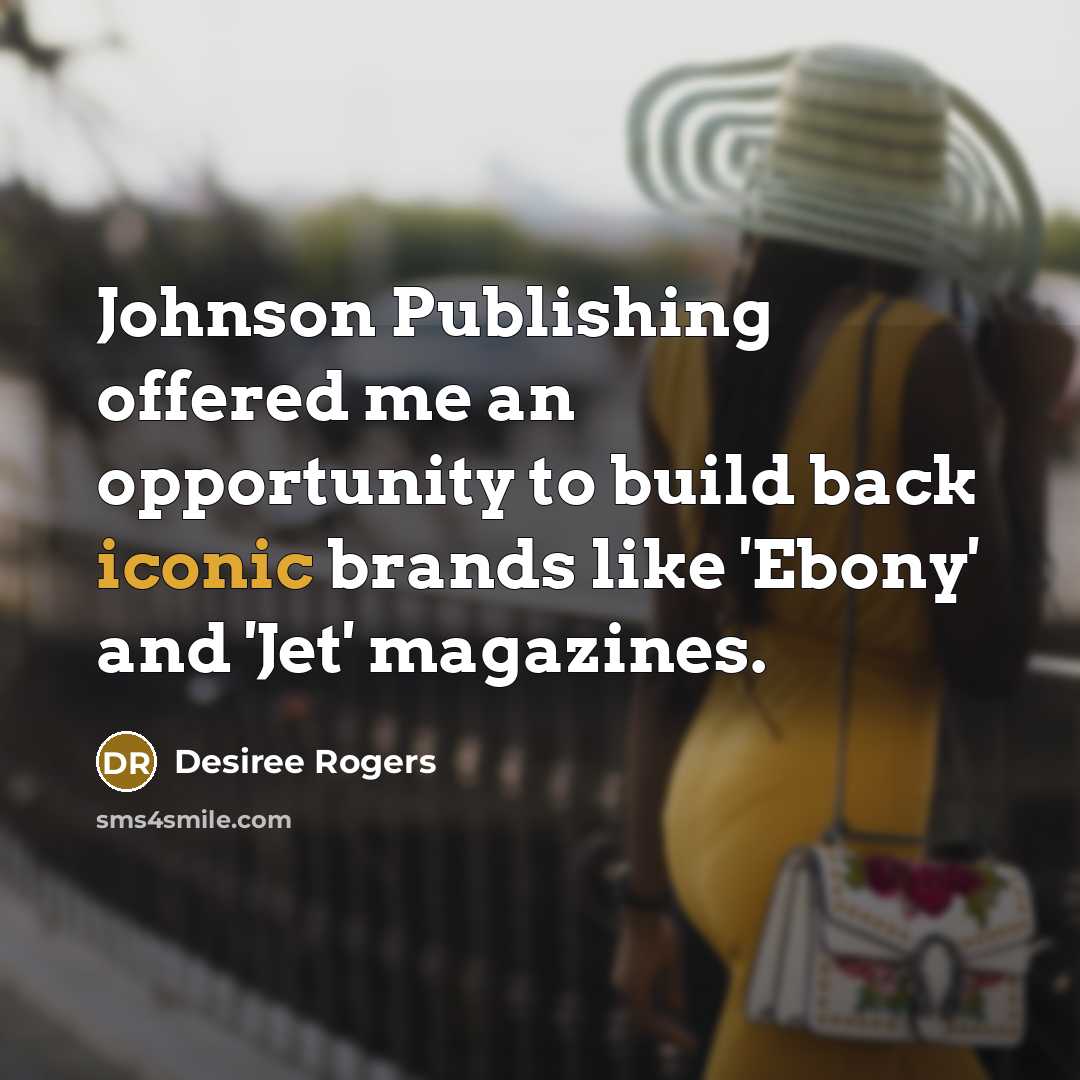 “Johnson Publishing offered me an opportunity to build back iconic brands like 'Ebony' and 'Jet' magazines.” quote by Desiree Rogers