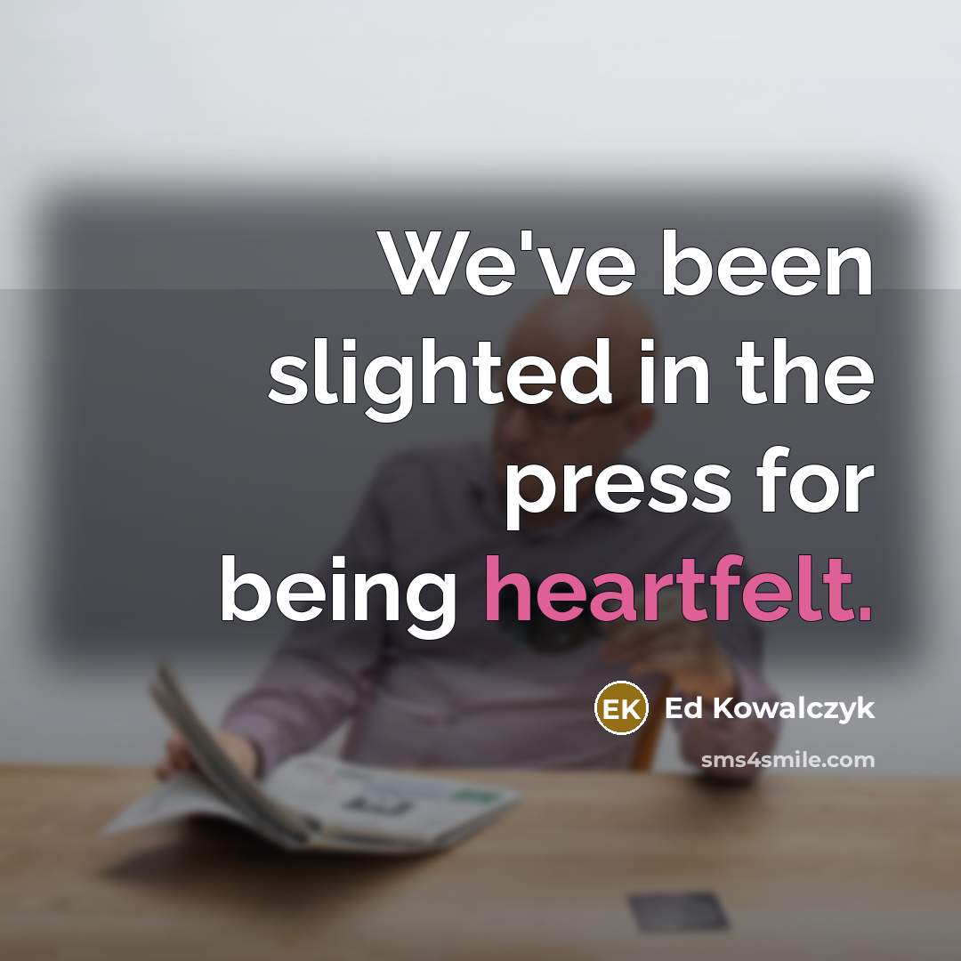 “We've been slighted in the press for being heartfelt.” quote by Ed Kowalczyk