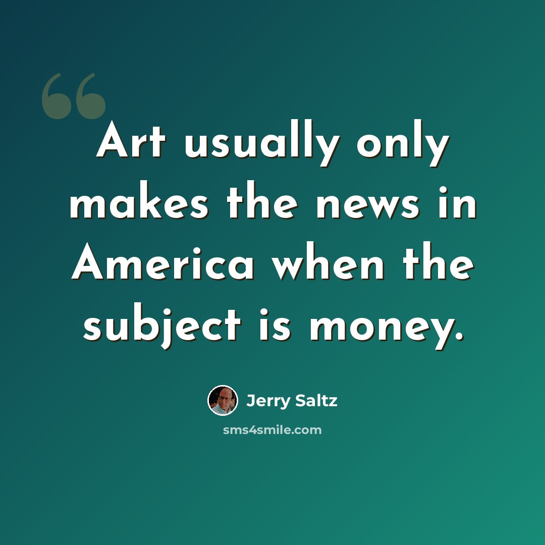“Art usually only makes the news in America when the subject is money.” quote by Jerry Saltz