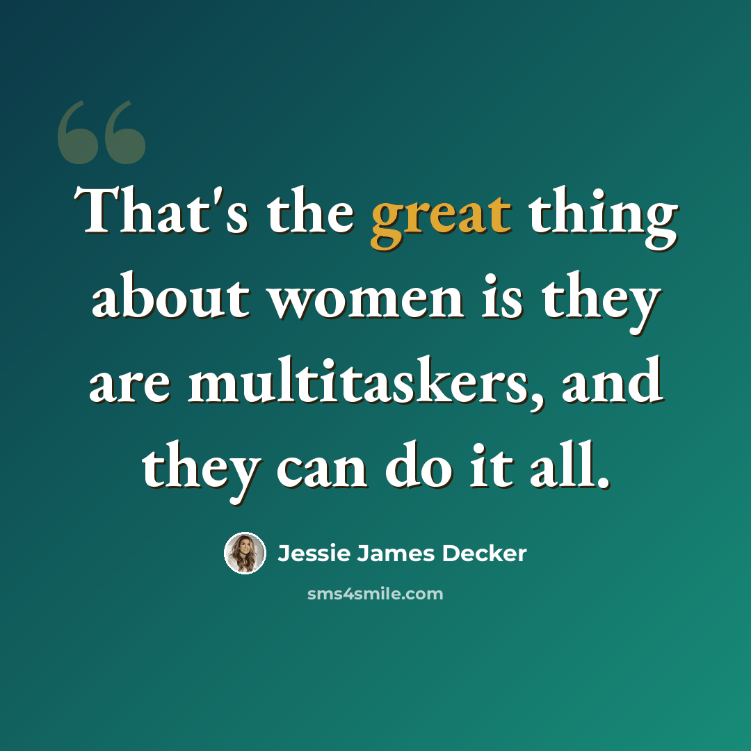 “That's the great thing about women is they are multitaskers, and they can do it all.” quote by Jessie James Decker