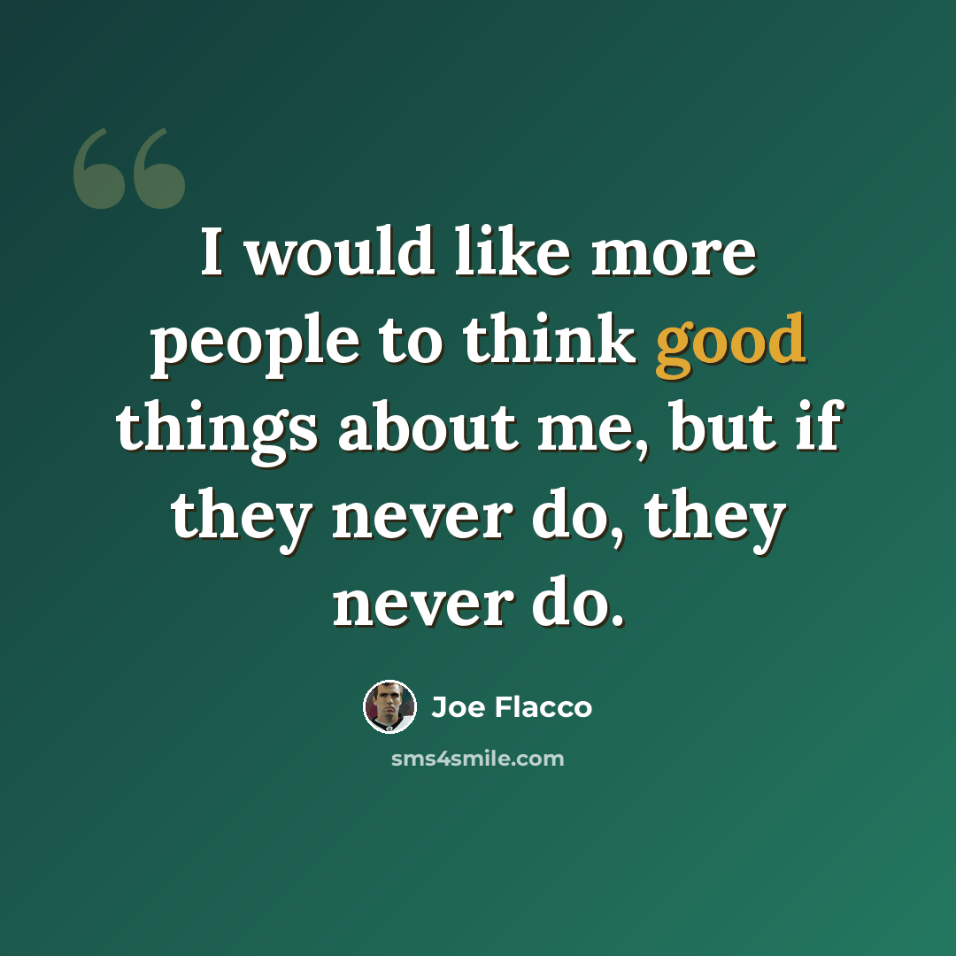 “I would like more people to think good things about me, but if they never do, they never do.” quote by Joe Flacco