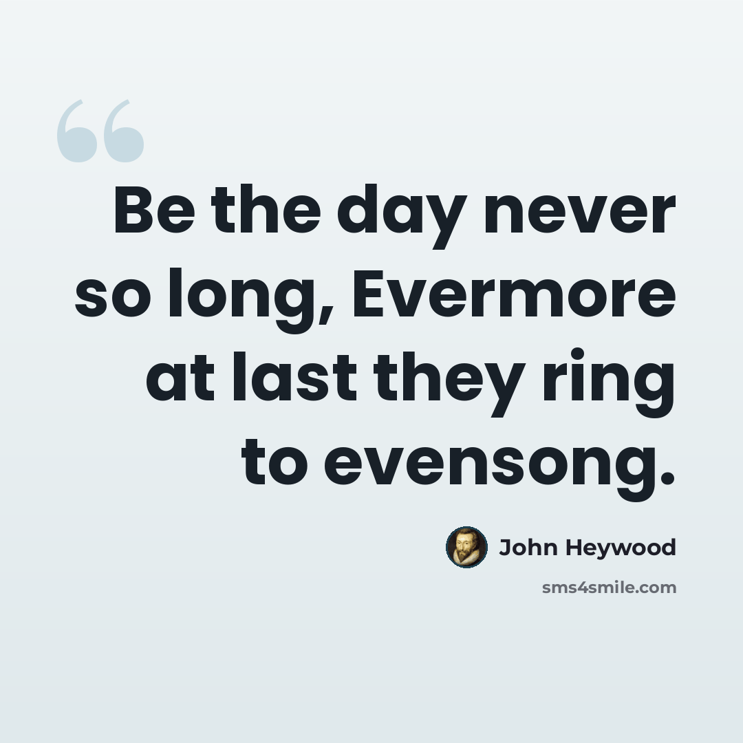 “Be the day never so long, Evermore at last they ring to evensong.” quote by John Heywood