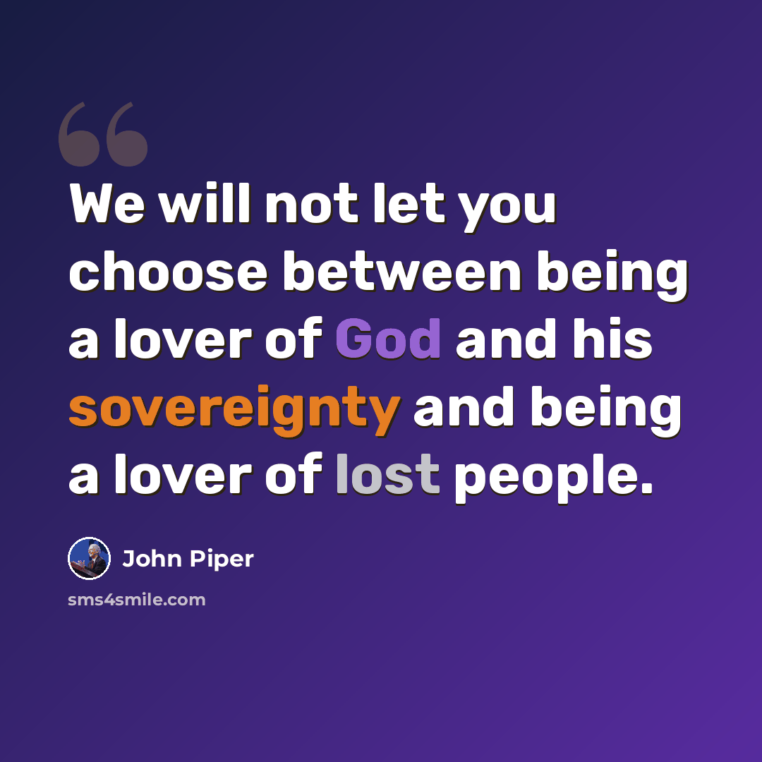 “We will not let you choose between being a lover of God and his sovereignty and being a lover of lost people.” quote by John Piper