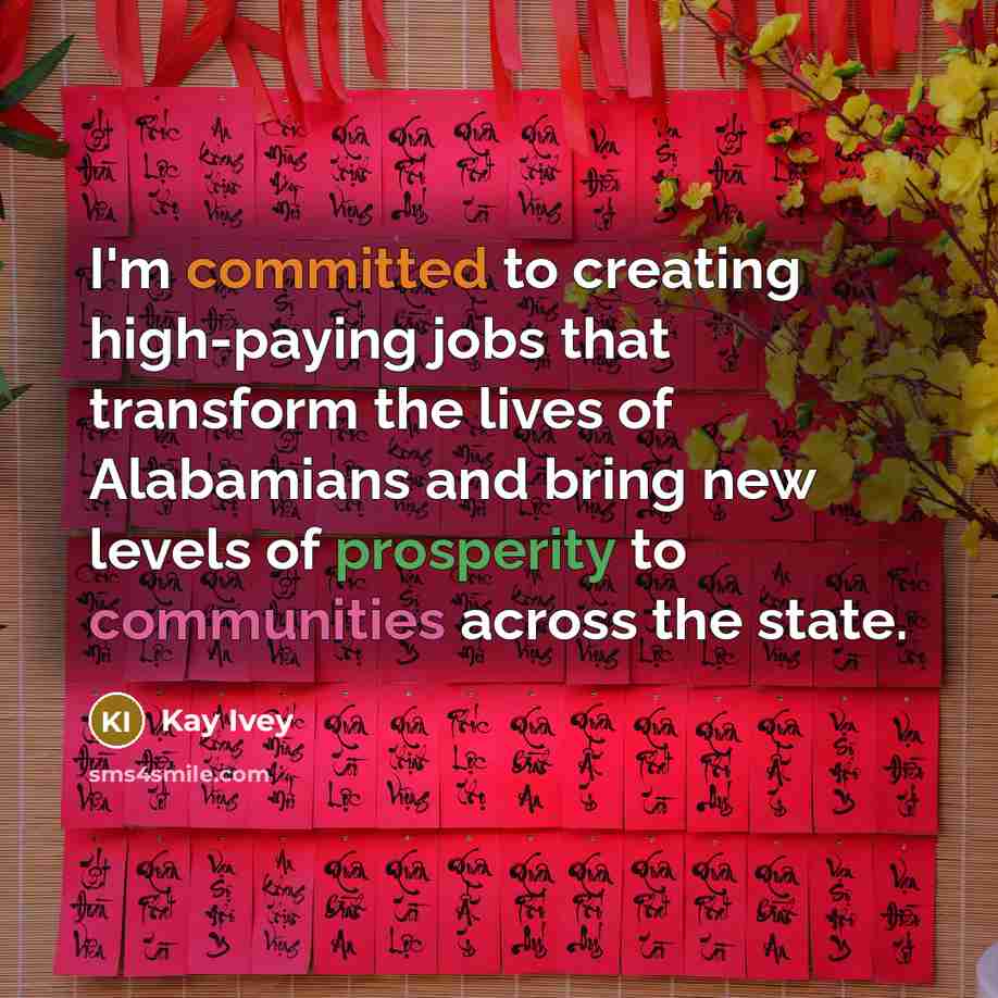 “I'm committed to creating high-paying jobs that transform the lives of Alabamians and bring new levels of prosperity to communities across the state.” quote by Kay Ivey