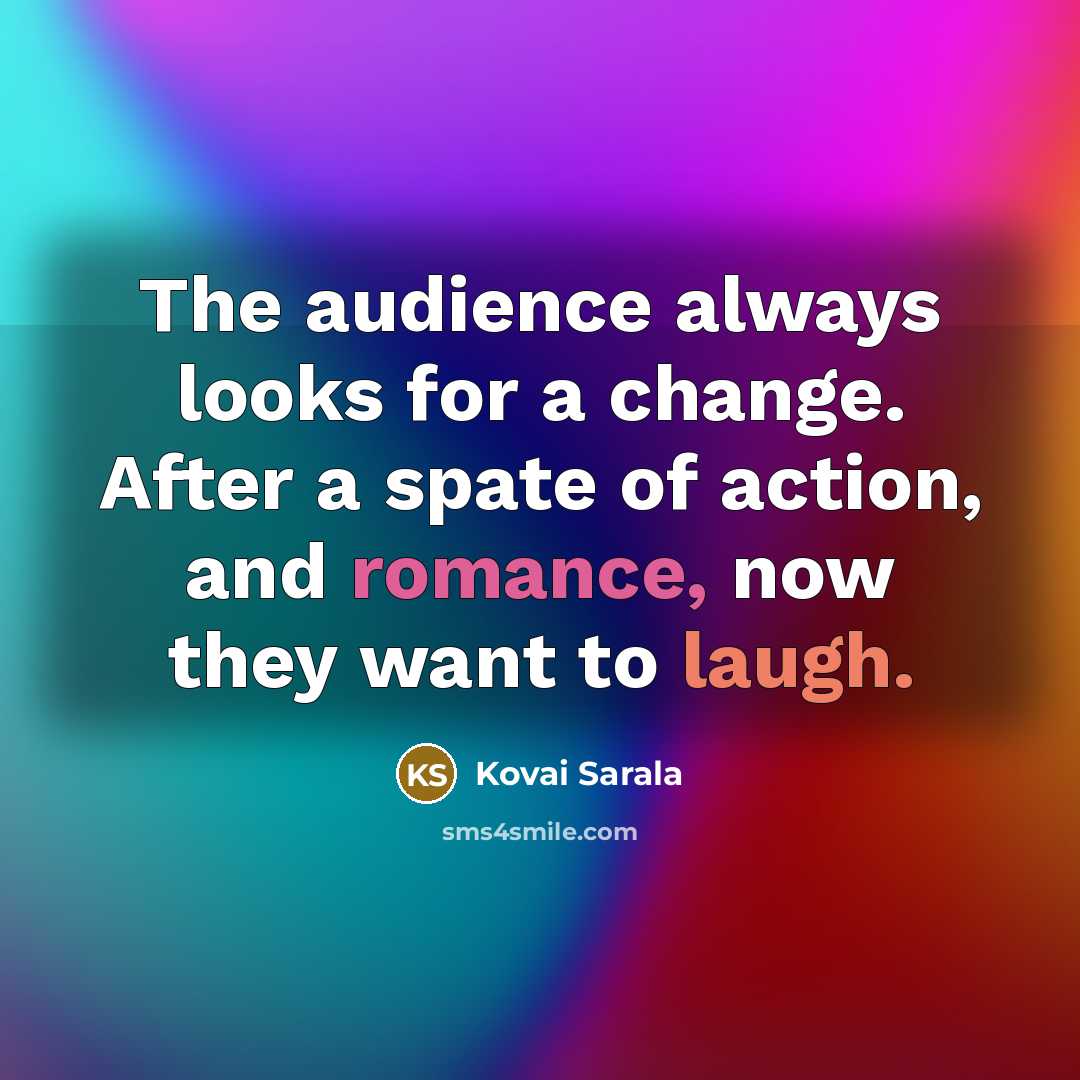 “The audience always looks for a change. After a spate of action, and romance, now they want to laugh.” quote by Kovai Sarala