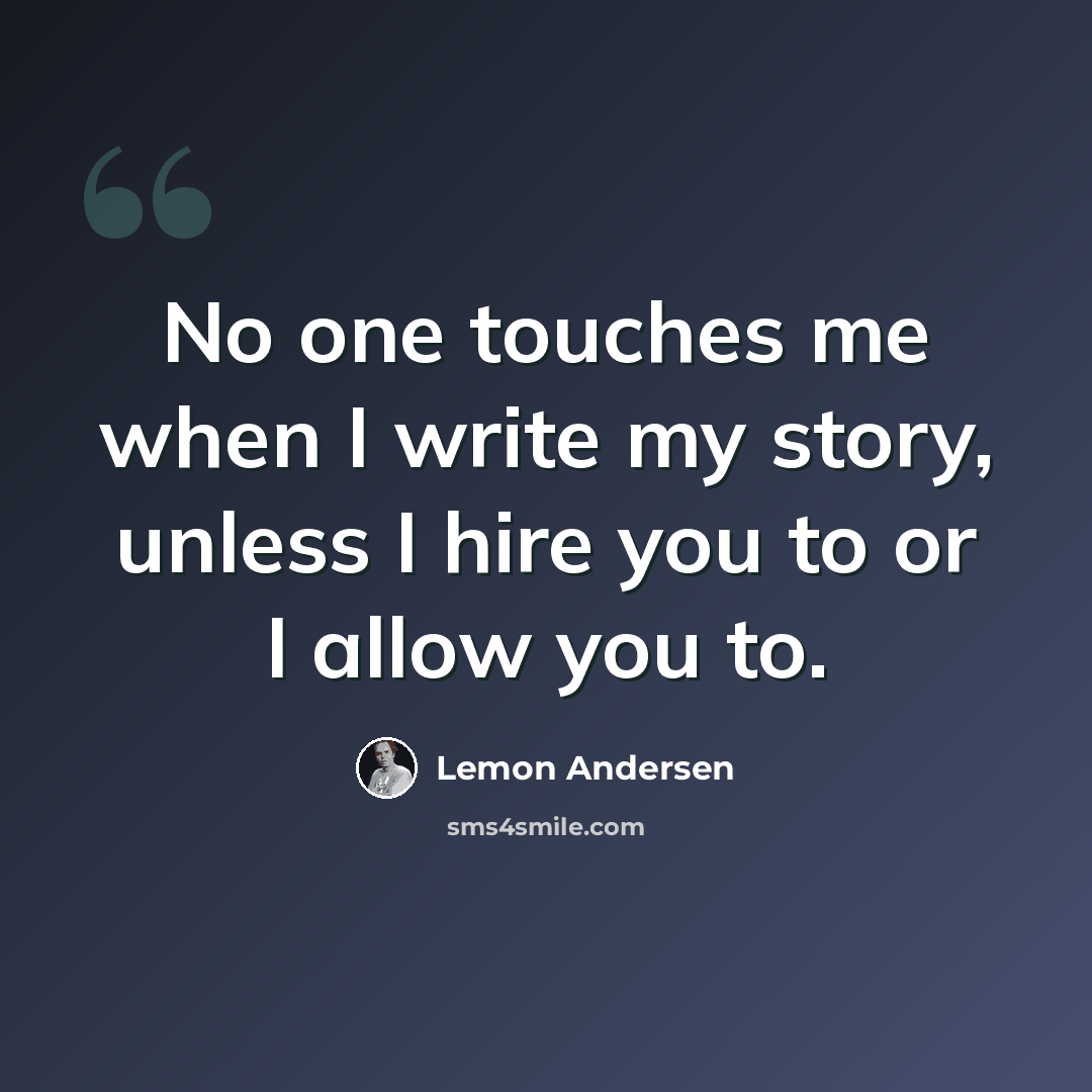 “No one touches me when I write my story, unless I hire you to or I allow you to.” quote by Lemon Andersen