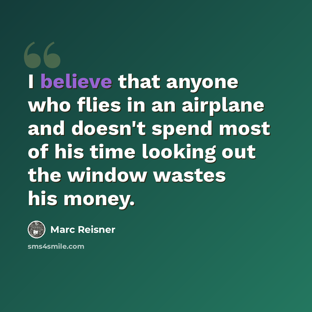 “I believe that anyone who flies in an airplane and doesn't spend most of his time looking out the window wastes his money.” quote by Marc Reisner
