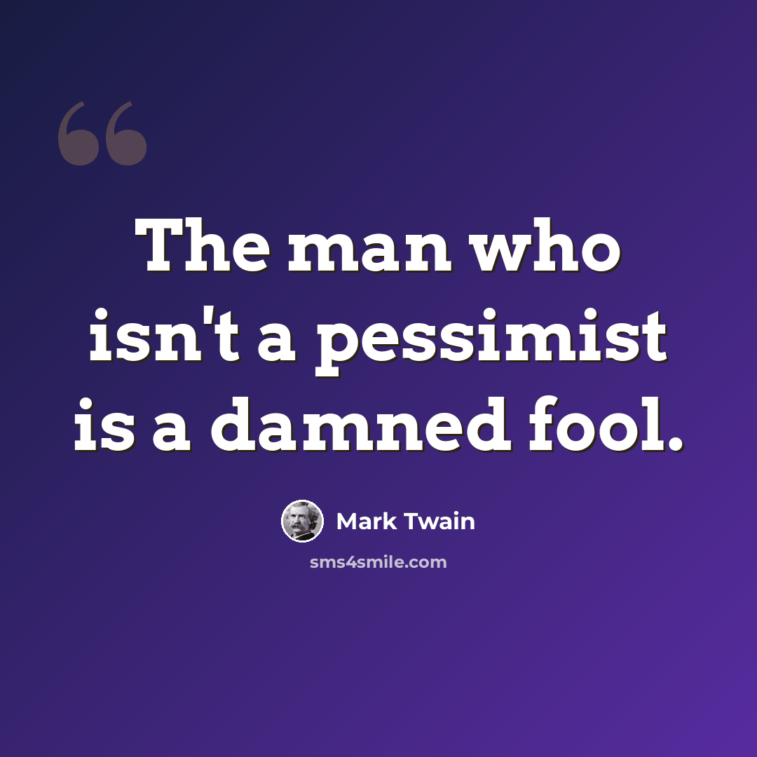 “The man who isn't a pessimist is a damned fool.” quote by Mark Twain