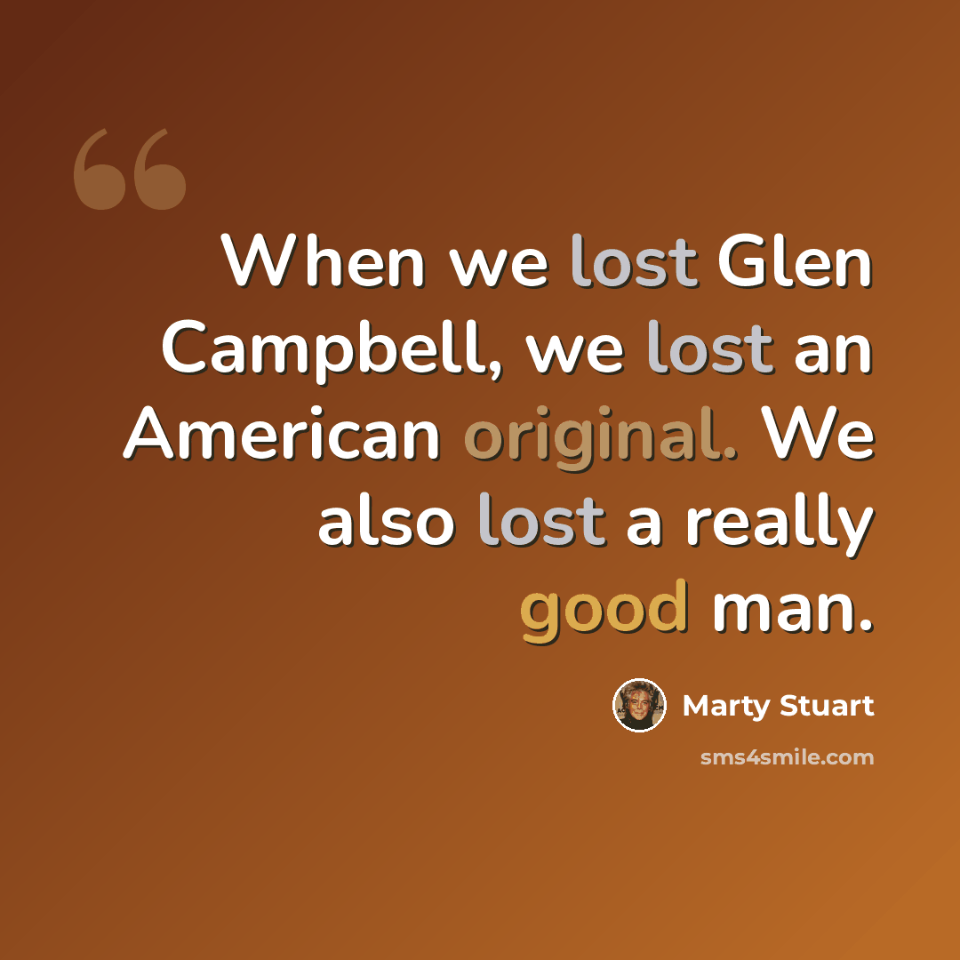 “When we lost Glen Campbell, we lost an American original. We also lost a really good man.” quote by Marty Stuart