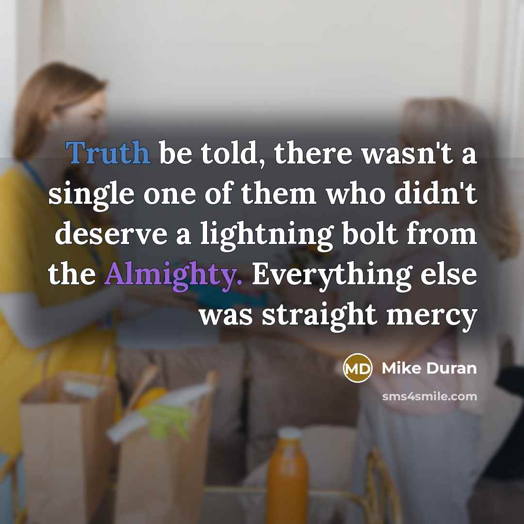“Truth be told, there wasn't a single one of them who didn't deserve a lightning bolt from the Almighty. Everything else was straight mercy” quote by Mike Duran