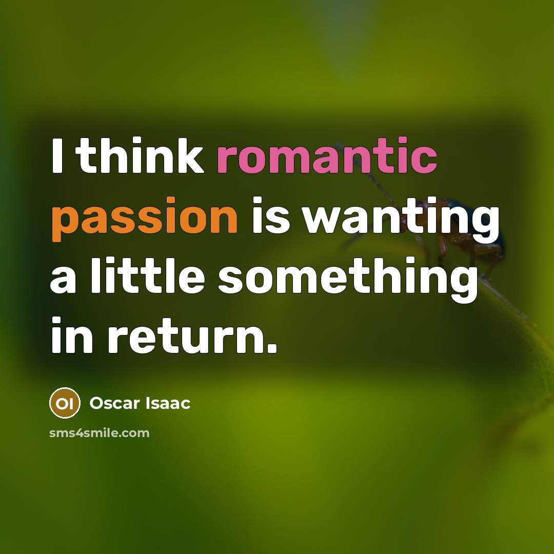 “I think romantic passion is wanting a little something in return.” quote by Oscar Isaac