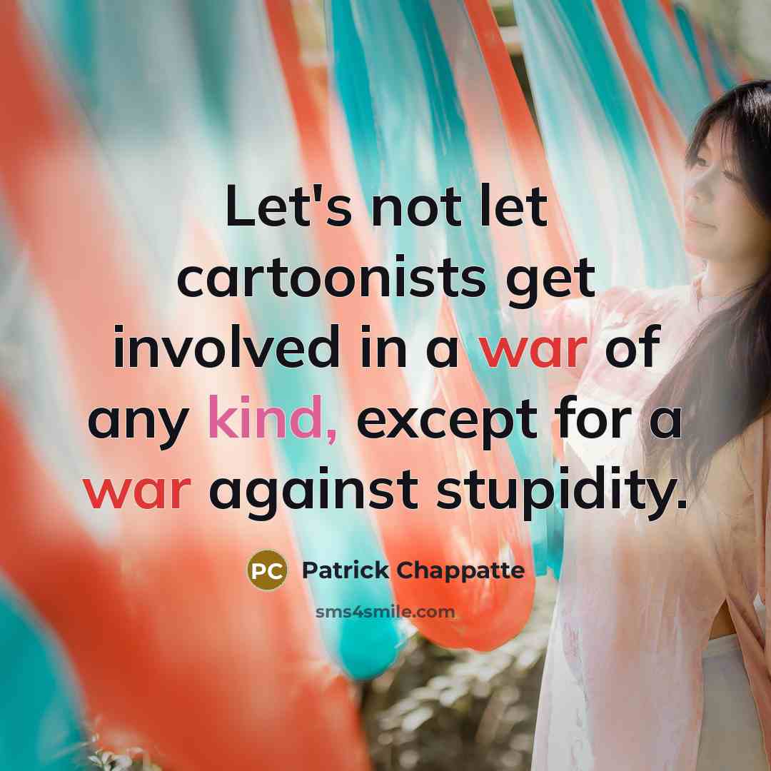 “Let's not let cartoonists get involved in a war of any kind, except for a war against stupidity.” quote by Patrick Chappatte