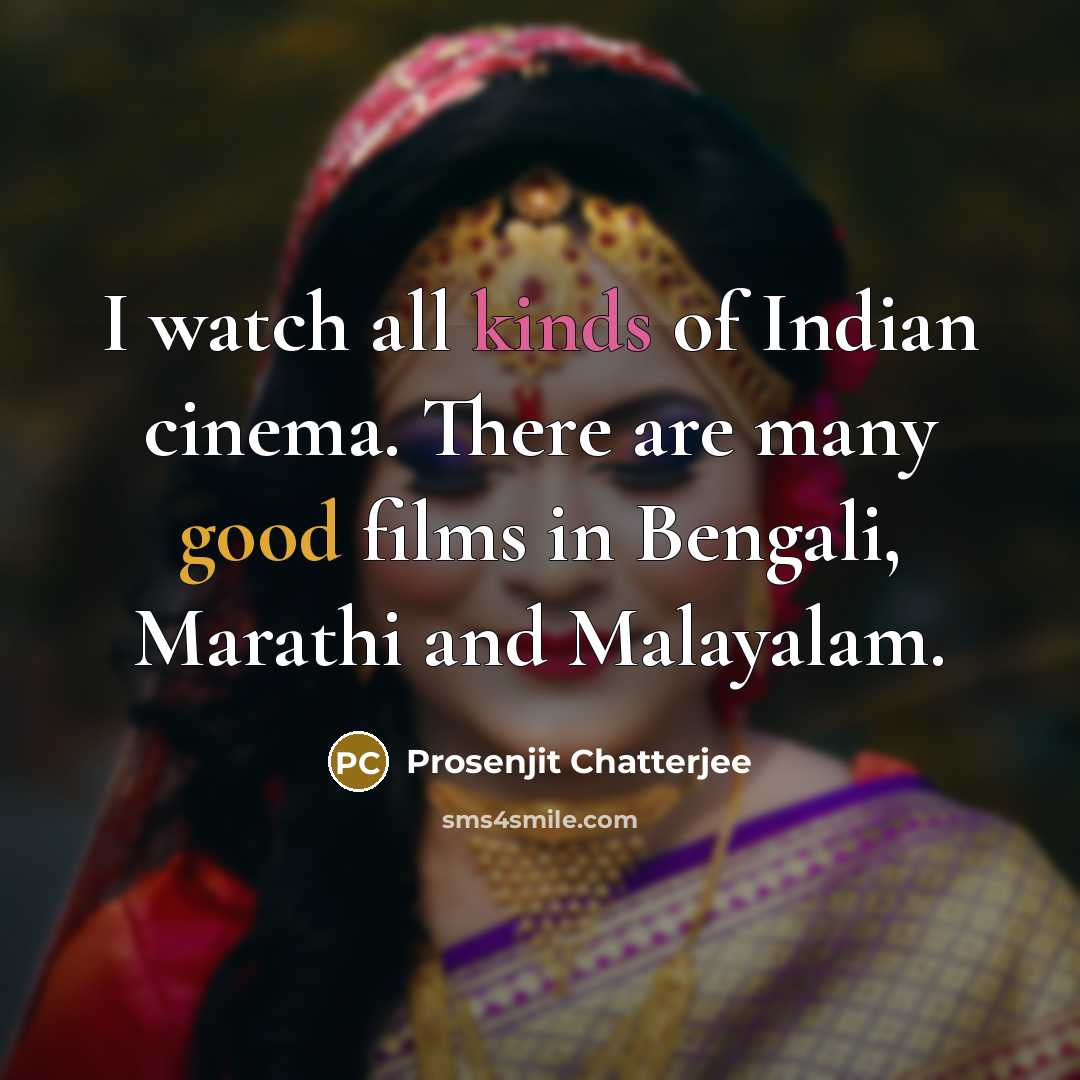 “I watch all kinds of Indian cinema. There are many good films in Bengali, Marathi and Malayalam.” quote by Prosenjit Chatterjee