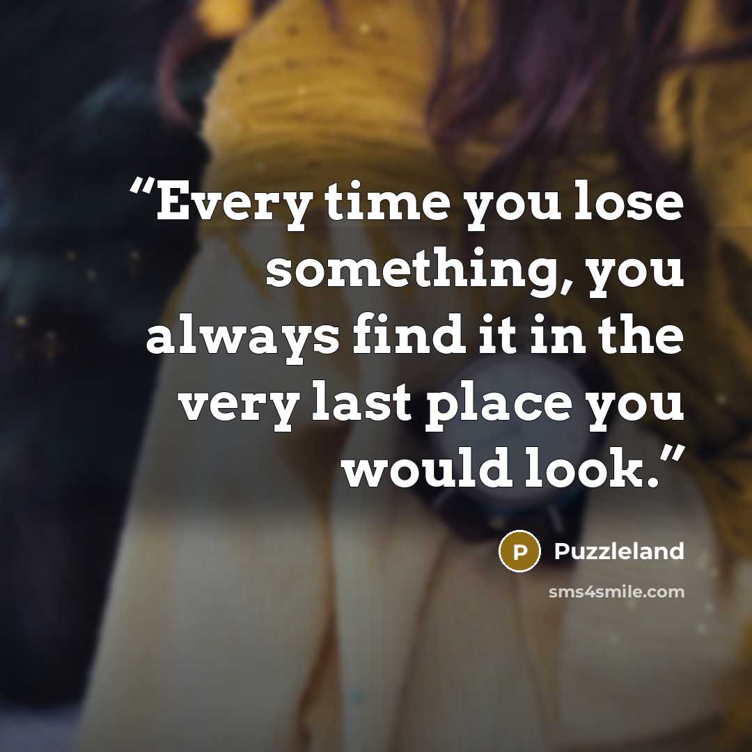 “Every time you lose something, you always find it in the very last place you would look.” quote by Puzzleland