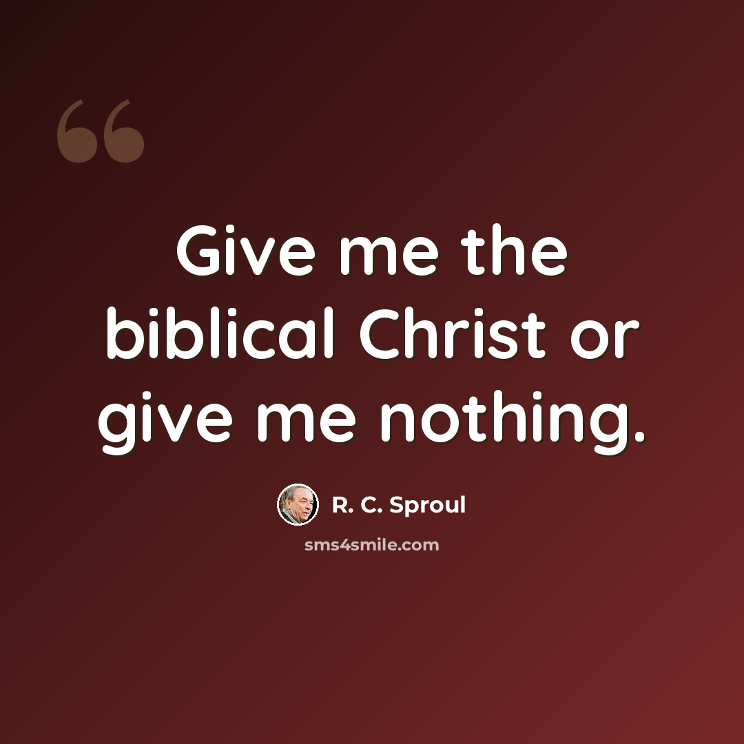 “Give me the biblical Christ or give me nothing.” quote by R. C. Sproul