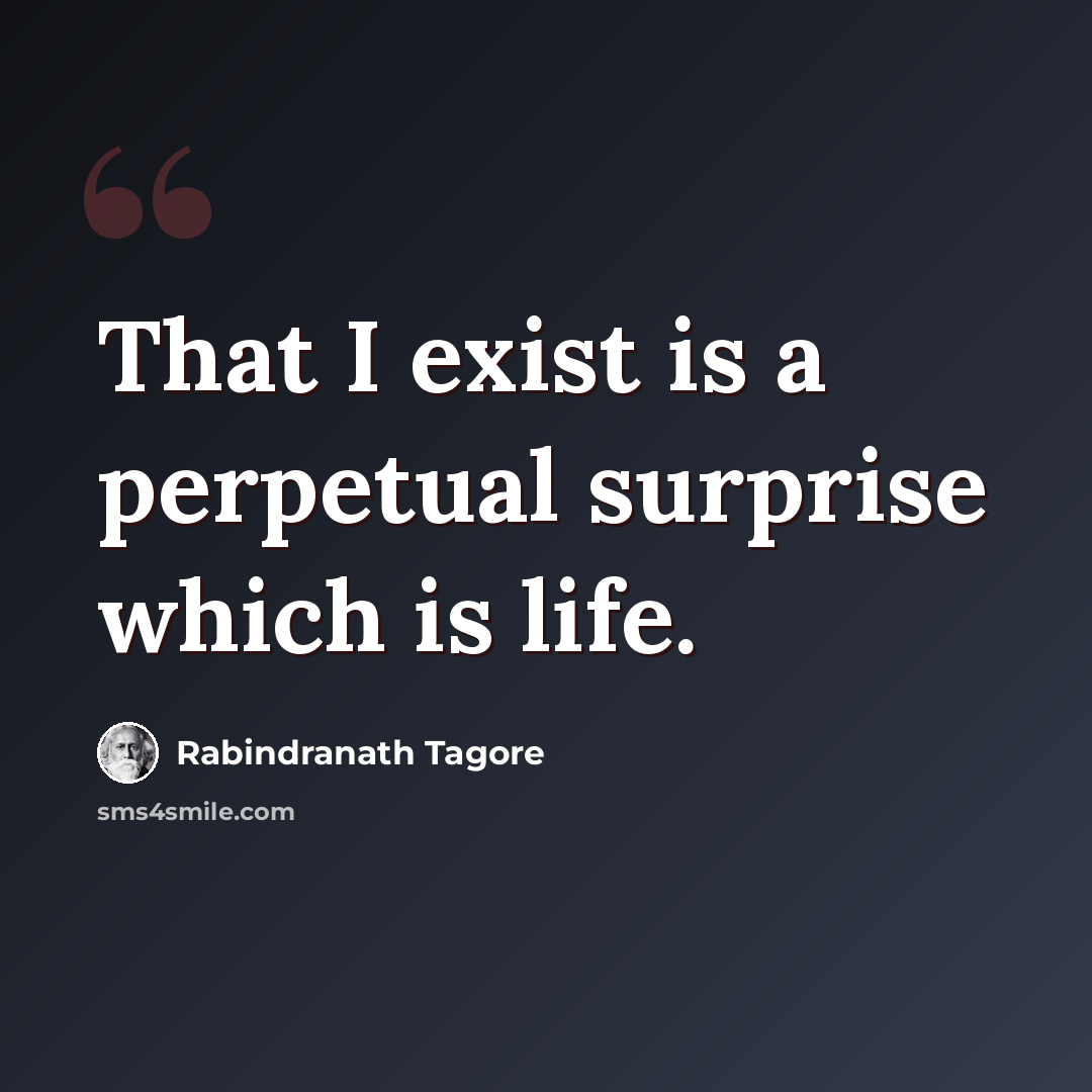 “That I exist is a perpetual surprise which is life.” quote by Rabindranath Tagore