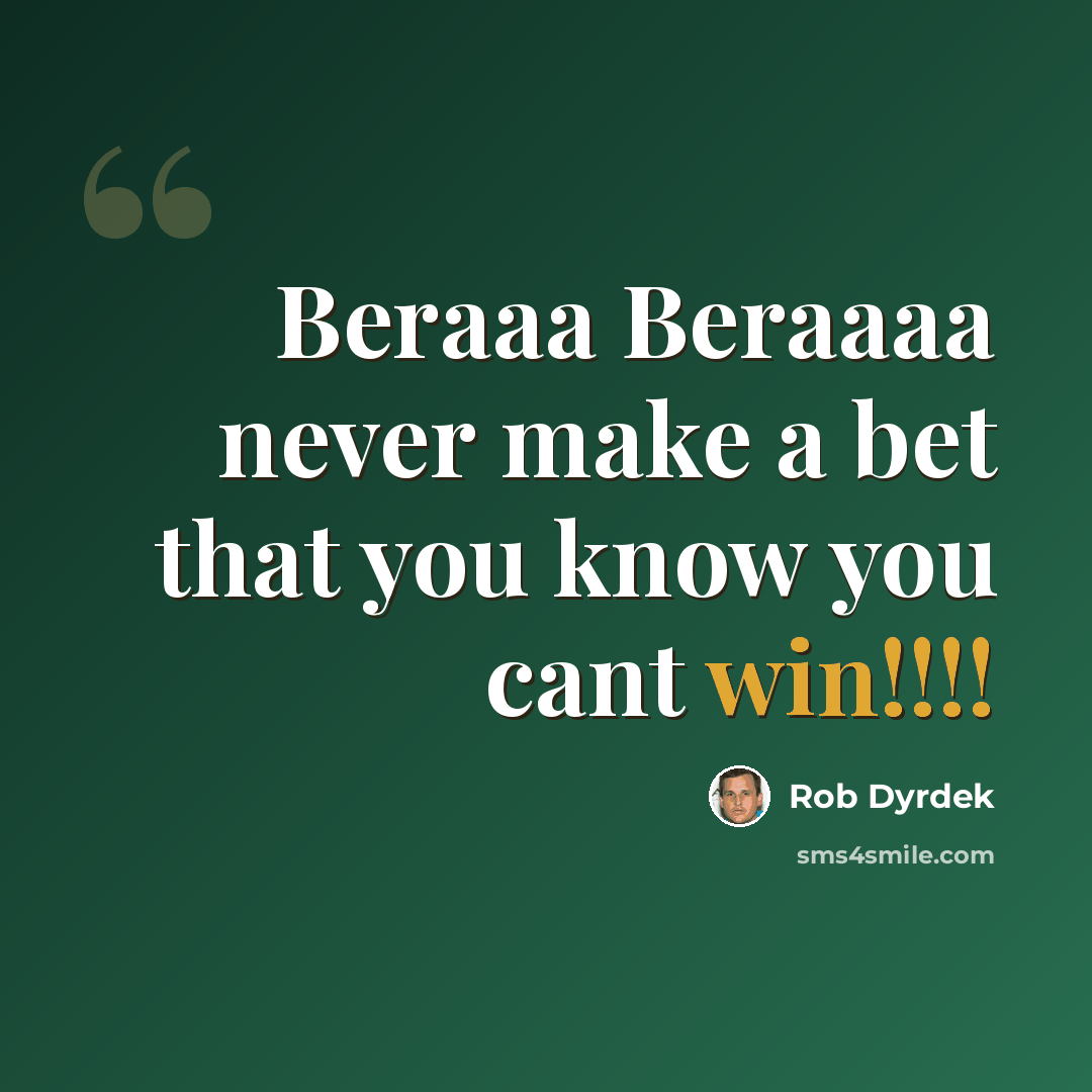 “Beraaa Beraaaa never make a bet that you know you cant win!!!!” quote by Rob Dyrdek