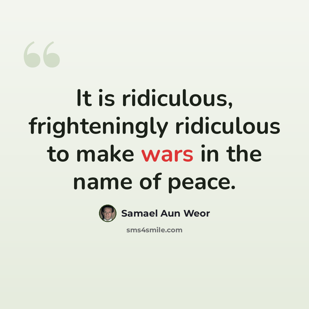 “It is ridiculous, frighteningly ridiculous to make wars in the name of peace.” quote by Samael Aun Weor