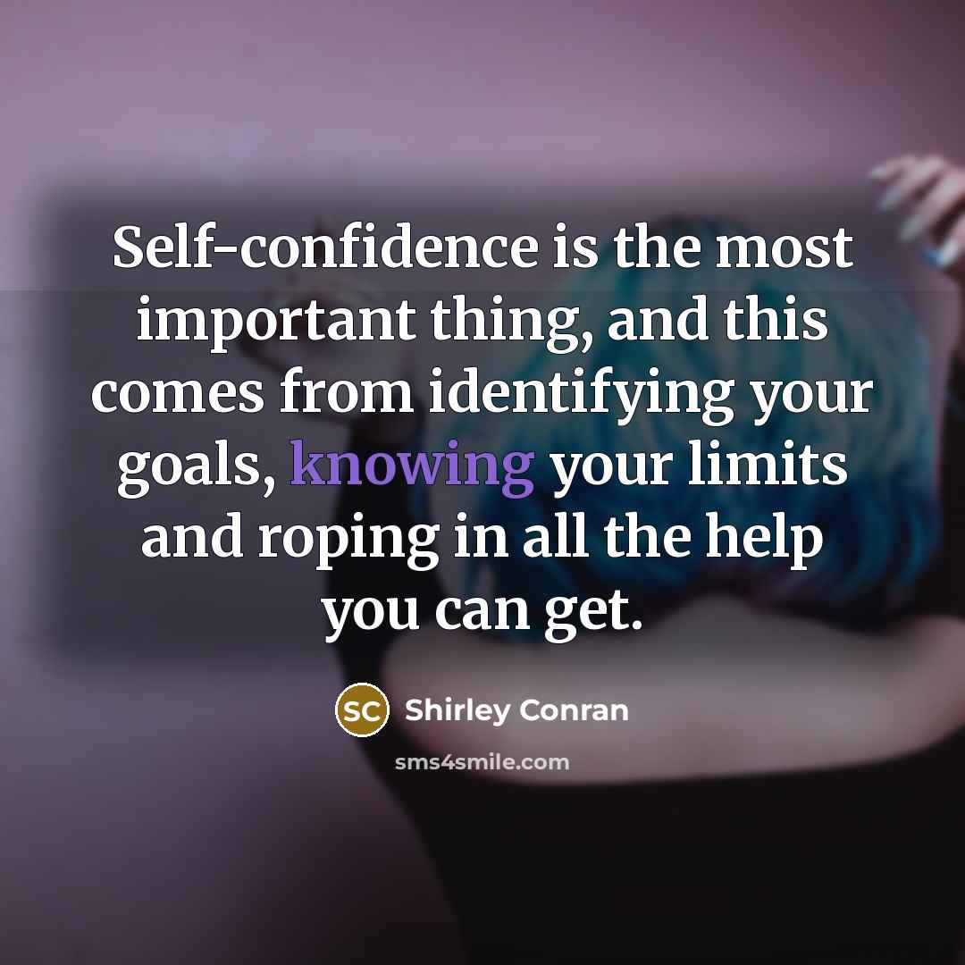“Self-confidence is the most important thing, and this comes from identifying your goals, knowing your limits and roping in all the help you can get.” quote by Shirley Conran