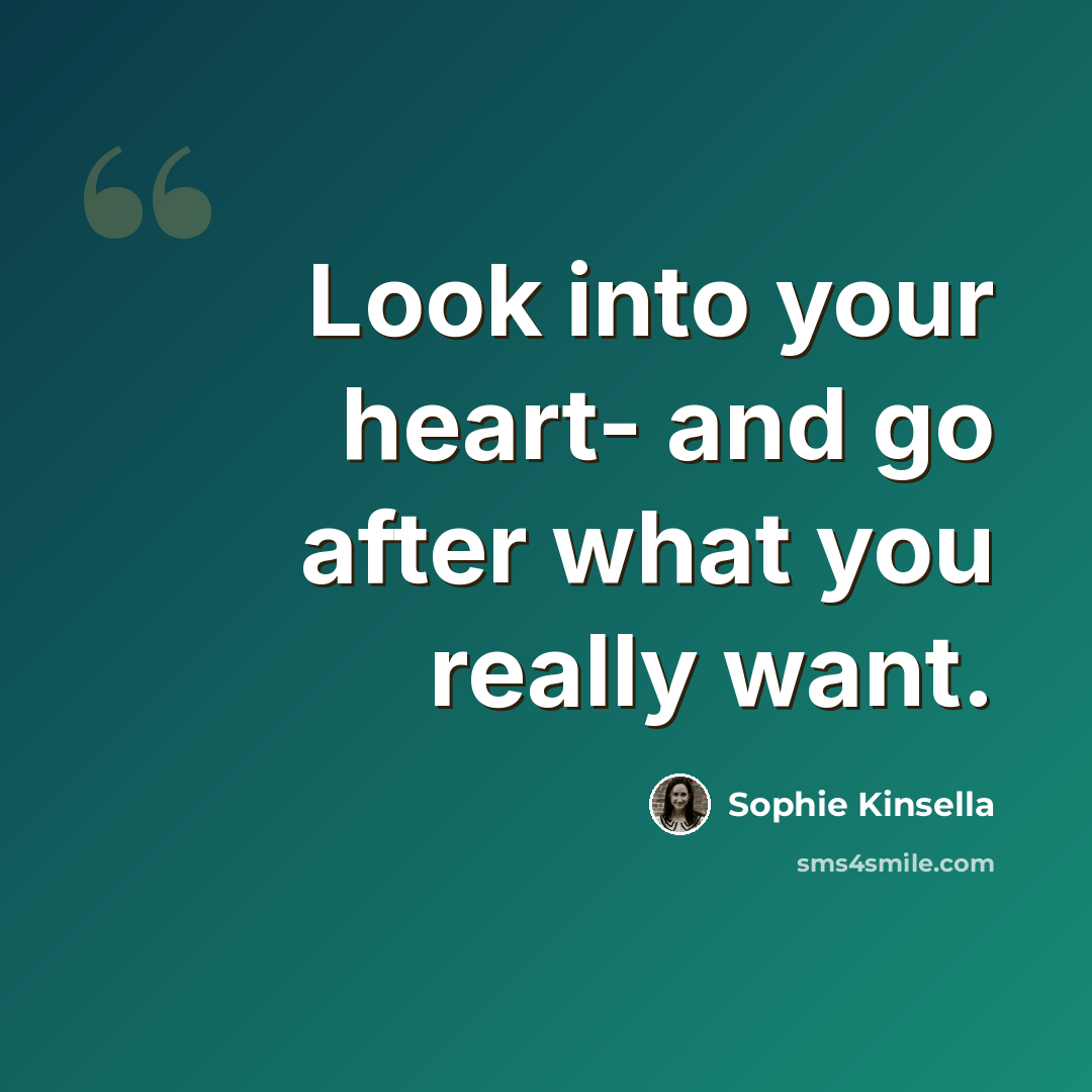 “Look into your heart- and go after what you really want.” quote by Sophie Kinsella