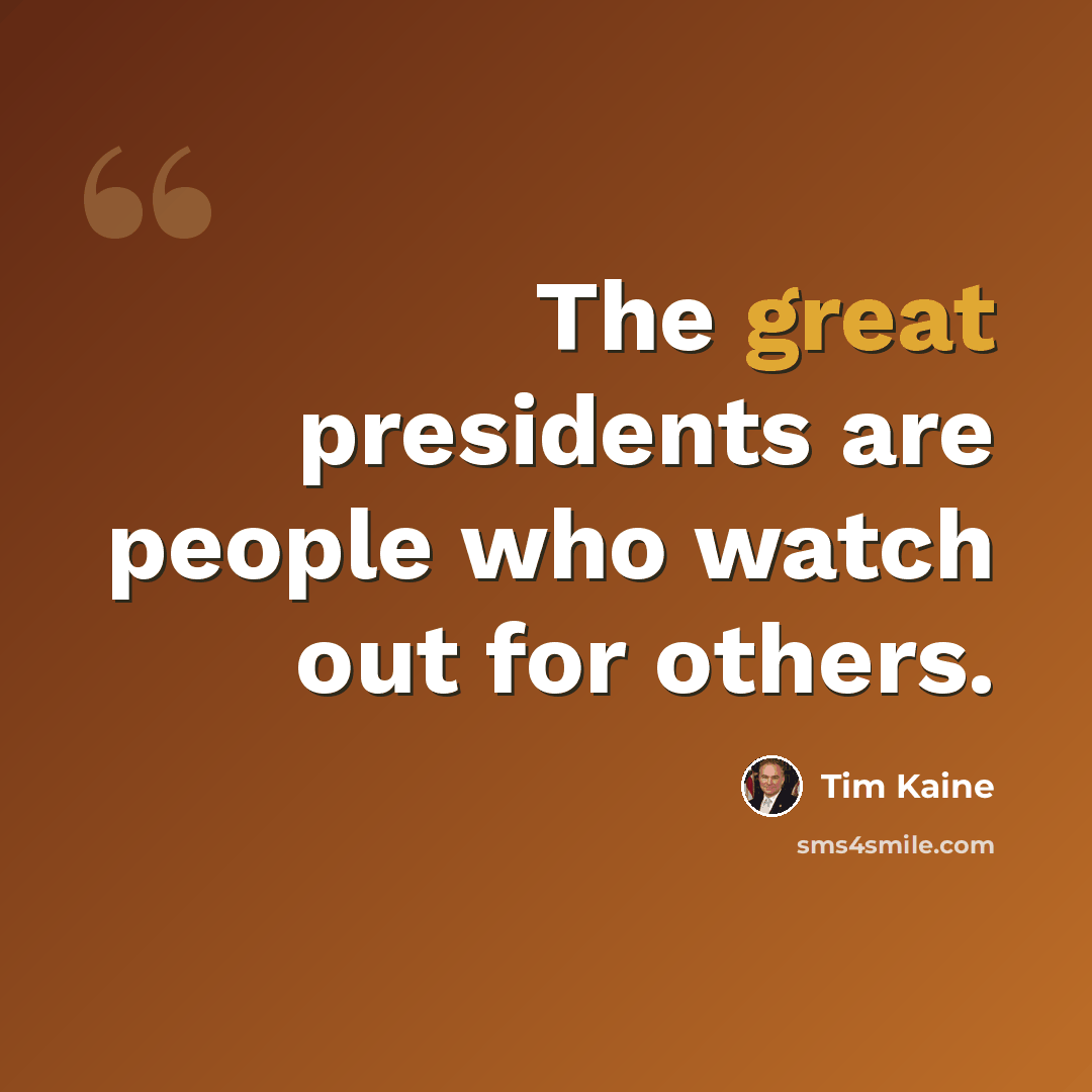 “The great presidents are people who watch out for others.” quote by Tim Kaine