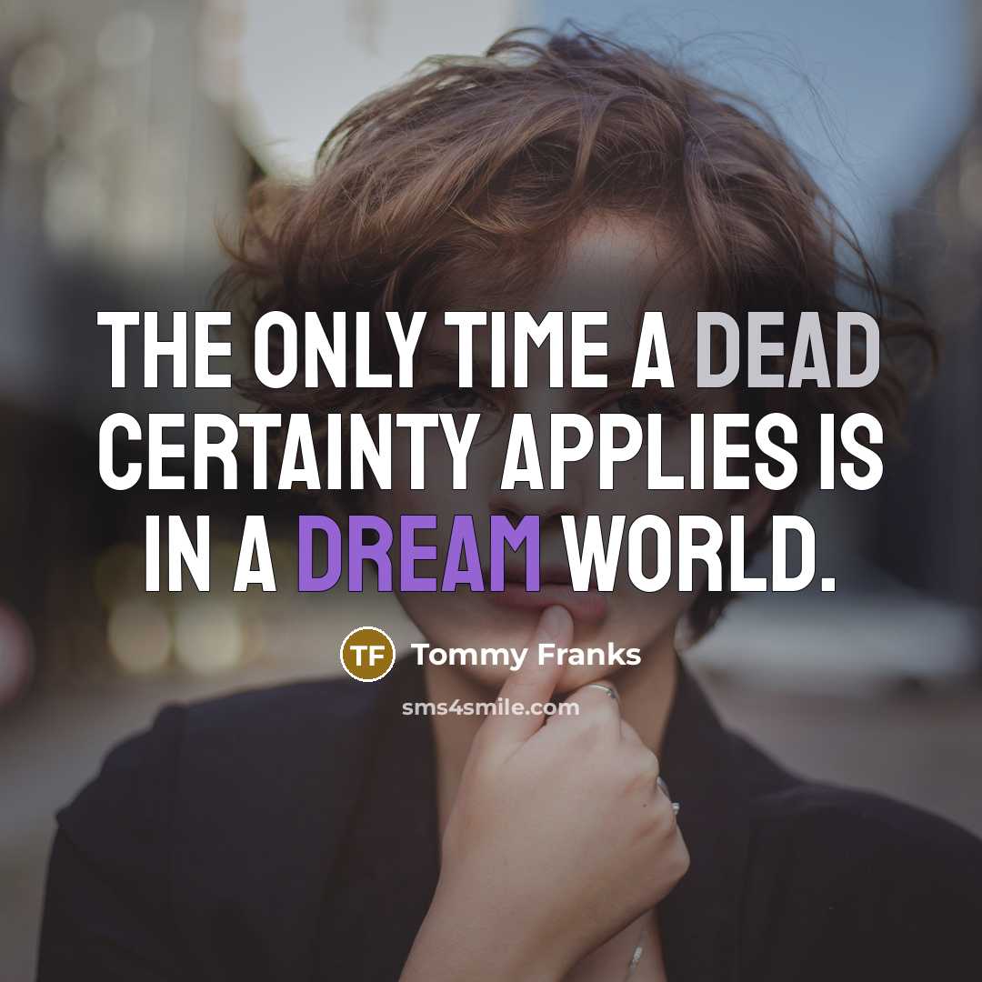 “The only time a dead certainty applies is in a dream world.” quote by Tommy Franks