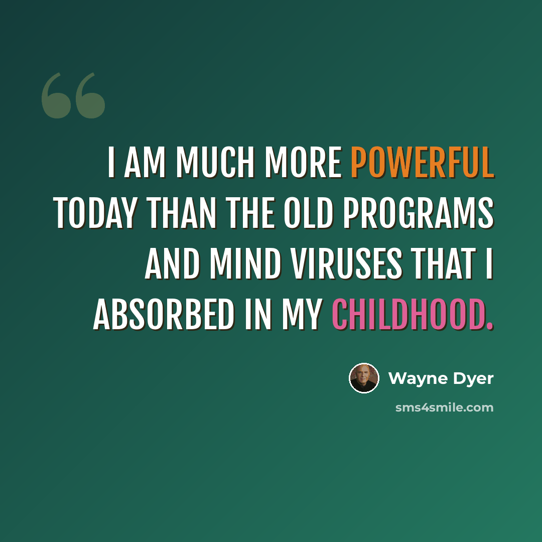 “I am much more powerful today than the old programs and mind viruses that I absorbed in my childhood.” quote by Wayne Dyer